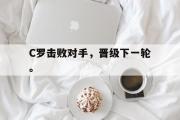 乐动官方网站-C罗击败对手，晋级下一轮。