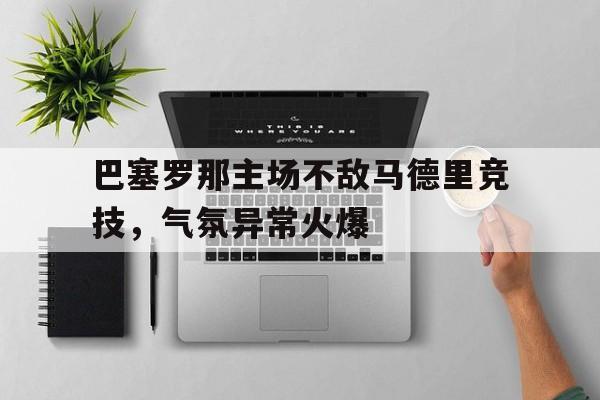 巴塞罗那主场不敌马德里竞技，气氛异常火爆