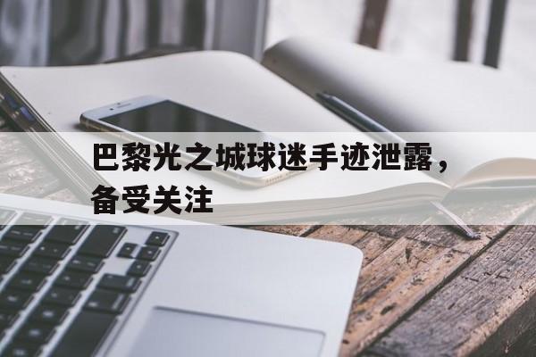巴黎光之城球迷手迹泄露，备受关注