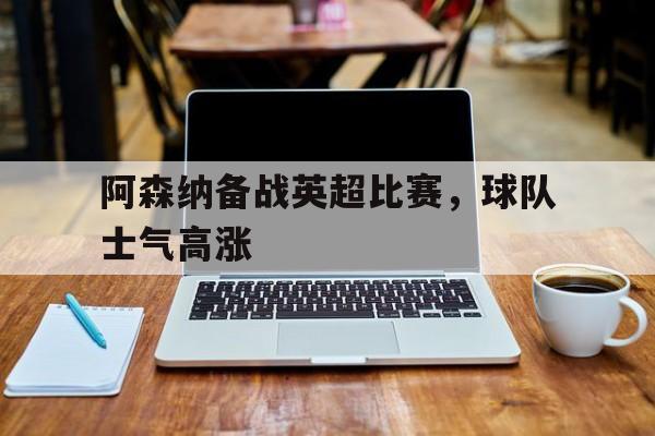 阿森纳备战英超比赛，球队士气高涨